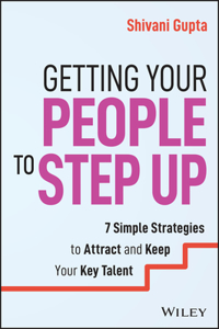 Getting Your People to Step Up: 7 Simple Strategies to Attract and Keep Your Key Talent