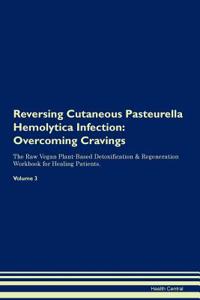 Reversing Cutaneous Pasteurella Hemolytica Infection: Overcoming Cravings the Raw Vegan Plant-Based Detoxification & Regeneration Workbook for Healing Patients. Volume 3