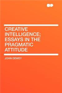 Creative Intelligence; Essays in the Pragmatic Attitude