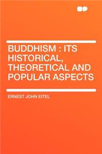 Buddhism: Its Historical, Theoretical and Popular Aspects