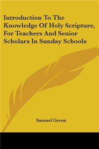 Introduction To The Knowledge Of Holy Scripture, For Teachers And Senior Scholars In Sunday Schools