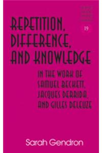 Repetition, Difference, and Knowledge in the Work of Samuel Beckett, Jacques Derrida, and Gilles Deleuze