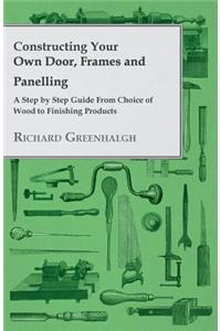 Constructing Your Own Door, Frames and Panelling - A Step by Step Guide from Choice of Wood to Finishing Products