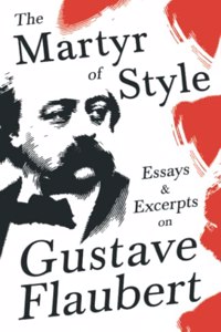 Martyr of Style - Essays & Excerpts on Gustave Flaubert