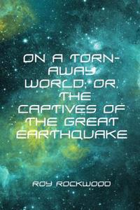 On a Torn-Away World; Or, the Captives of the Great Earthquake