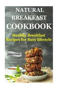 Natural Breakfast Cookbook: Healthy Breakfast Recipes for Busy Lifestyle (Increase Energy, Reduce Blood Pressure, Sugar Free Diet, Raw Diet Food, Diabetic Friendly, Diabetic Nutrition, Low Carb Lifestyle): Healthy Breakfast Recipes for Busy Lifestyle (Increase Energy, Reduce Blood Pressure, Sugar Free Diet, Raw Diet Food, Diabetic Friendly, Diabetic Nu