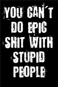 You Can't Do Epic Shit With Stupid People