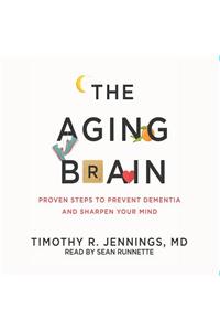 The Aging Brain: Proven Steps to Prevent Dementia and Sharpen Your Mind