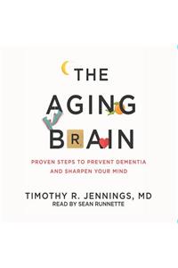 The Aging Brain: Proven Steps to Prevent Dementia and Sharpen Your Mind