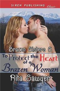 To Protect the Heart of a Brazen Woman [Brazen Sisters 6] (Siren Publishing Classic)
