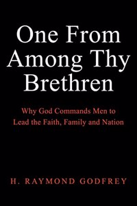 One from among Thy Brethren: Why God Commands Men to Lead the Faith, Family and Nation