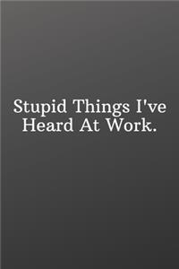 Stupid Things I've Heard At Work.