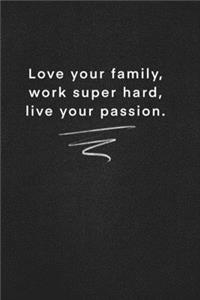 Love your family, work super hard, live your passion.