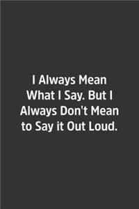I Always Mean What I Say. But I Always Don't Mean to Say it Out Loud.
