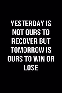 Yesterday Is Not Ours To Recover But Tomorrow Is Ours To Win Or Lose