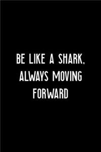 Be Like A Shark, Always Moving Forward
