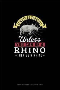 Always Be Yourself Unless You Can Be A Rhino Then Be A Rhino