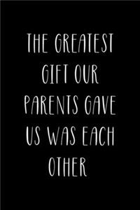 The Greatest Gift Our Parents Gave Us Was Each Other