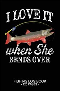 I Love It When She Bends Over Fishing Log Book 120 Pages