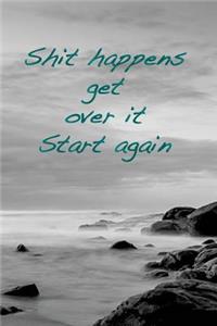 Shit Happens. Get Over It. Start Again