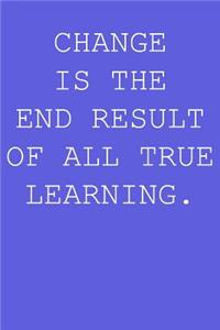 Change is the end result of all true learning.