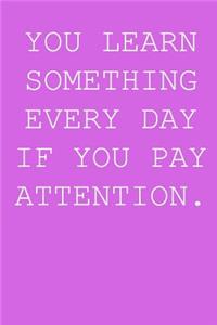 You learn something every day if you pay attention.