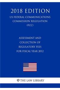 Assessment and Collection of Regulatory Fees for Fiscal Year 2012 (US Federal Communications Commission Regulation) (FCC) (2018 Edition)
