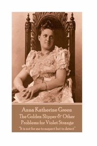 Anna Katherine Green - The Golden Slipper & Other Problems for Violet Strange