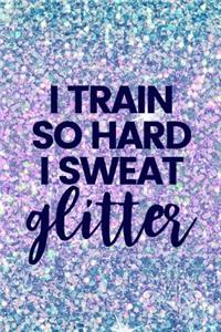 I Train So Hard I Sweat Glitter