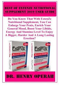 Best of Extenze Nutritional Supplement 2019 User Guide: Do You Know That with Extenze Nutritional Supplement, You Can Enlarge Your Penis, Enrich Your General Mood, Boost Your Libido, Energy And...