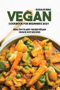 Vegan Cookbook For Beginners 2021: Healthy Plant-Based Vegan Crock Pot Recipes