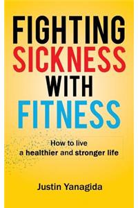 Fighting Sickness with Fitness: How to Live a Healthier and Stronger Life