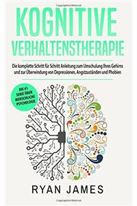 Kognitive Verhaltenstherapie: Die Komplette Schritt Fur Schritt Anleitung Zum Umschulung Ihres Gehirns Und Zur Uberwindung Von Depressionen, Angstzustanden Und Phobien (Cognitive Behavioral Therapy)