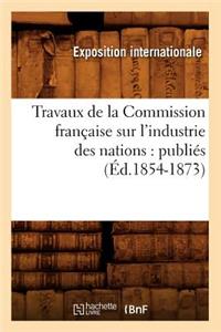Travaux de la Commission Française Sur l'Industrie Des Nations: Publiés (Éd.1854-1873)