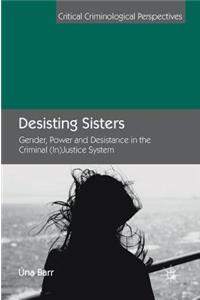 Desisting Sisters: Gender, Power and Desistance in the Criminal (In)Justice System