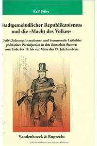 Stadtgemeindlicher Republikanismus Und Die Macht Des Volkes: Civile Ordnungsformationen Und Kommunale Leitbilder Politischer Partizipation in Den Deut