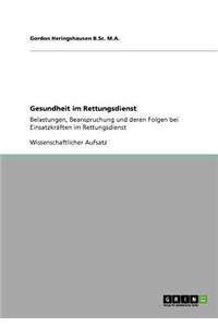 Gesundheit im Rettungsdienst. Belastungen, Beanspruchung und deren Folgen bei Einsatzkräften im Rettungsdienst