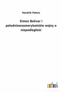 Simon Bolivar i poludniowoamerykańskie wojny o niepodleglośc