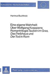 Eine Eigene Wahrheit: Ueber Wolfgang Koeppens Romantrilogie «Tauben Im Gras», «Das Treibhaus» Und «Der Tod in Rom»