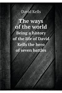 The Ways of the World Being a History of the Life of David Kells the Hero of Seven Battles