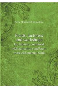 Fields, Factories and Workshops Or, Industry Combined with Agriculture and Brain Work with Manual Work