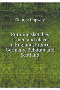 Running sketches of men and places in England, France, Germany, Belgium and Scotland