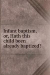 INFANT BAPTISM OR HATH THIS CHILD BEEN