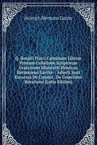 Q. Horatii Flacci Carminum Librum Primum Collatione Scriptorum Graecorum Illustravit Henricus Hermannus Garcke: . Adiecti Sunt Excursus De Coronis . De Graecismo Horatiano (Latin Edition)