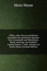 Ulfilas; oder, Die uns erhaltenen Denkmaler der gothischen Sprache; Text, Grammatik und Worterbuch. Bearb. und hrsg. von Friedrich Ludwig Stamm. 3. Aufl., besorgt von Moritz Heyne (German Edition)