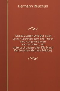 Pascal's Leben Und Der Geist Seiner Schriften Zum Theil Nach Neu Aufgefundenen Handschriften, Mit Untersuchungen Uber Die Moral Der Jesuiten (German Edition)