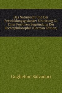 Das Naturrecht Und Der Entwicklungsgedanke: Einleitung Zu Einer Positiven Begrundung Der Rechtsphilosophie (German Edition)