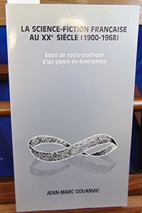 LA Science-Fiction Francaise Au XX Siecle (1900-1968 : ESSAI DE SOCIO-POETIQUE D'UN GENRE EN EMERGENCE)