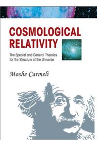 Cosmological Relativity: The Special and General Theories for the Structure of the Universe