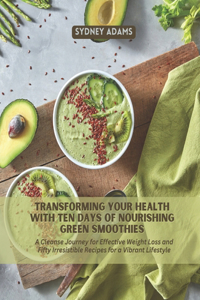 Transforming Your Health with Ten Days of Nourishing Green Smoothies